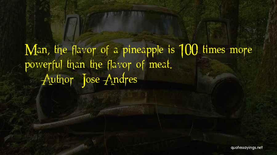 Jose Andres Quotes: Man, The Flavor Of A Pineapple Is 100 Times More Powerful Than The Flavor Of Meat.