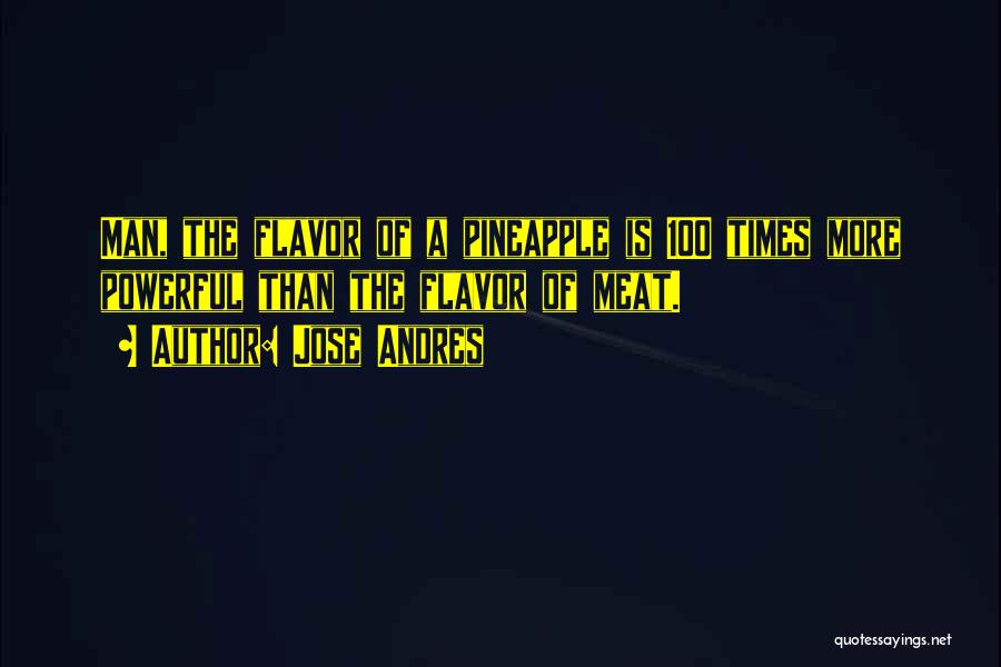 Jose Andres Quotes: Man, The Flavor Of A Pineapple Is 100 Times More Powerful Than The Flavor Of Meat.