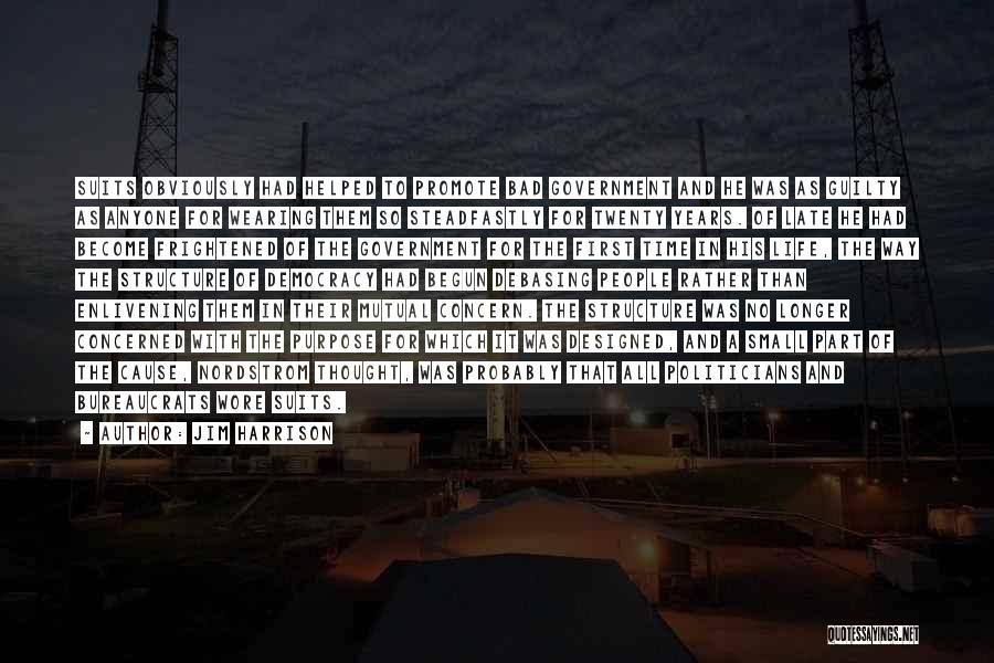 Jim Harrison Quotes: Suits Obviously Had Helped To Promote Bad Government And He Was As Guilty As Anyone For Wearing Them So Steadfastly