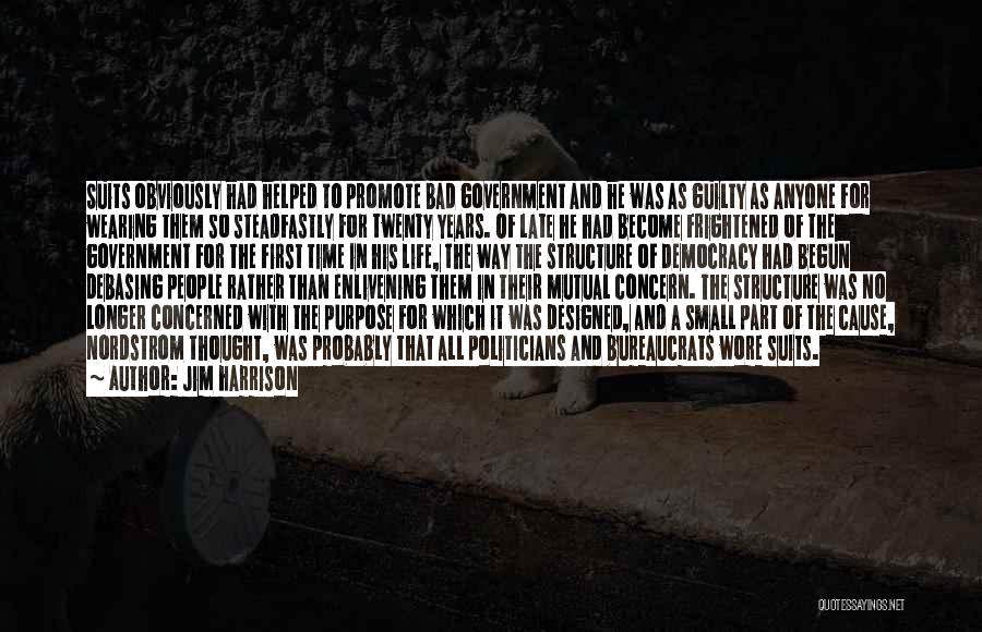 Jim Harrison Quotes: Suits Obviously Had Helped To Promote Bad Government And He Was As Guilty As Anyone For Wearing Them So Steadfastly