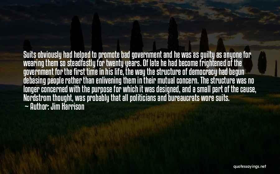 Jim Harrison Quotes: Suits Obviously Had Helped To Promote Bad Government And He Was As Guilty As Anyone For Wearing Them So Steadfastly