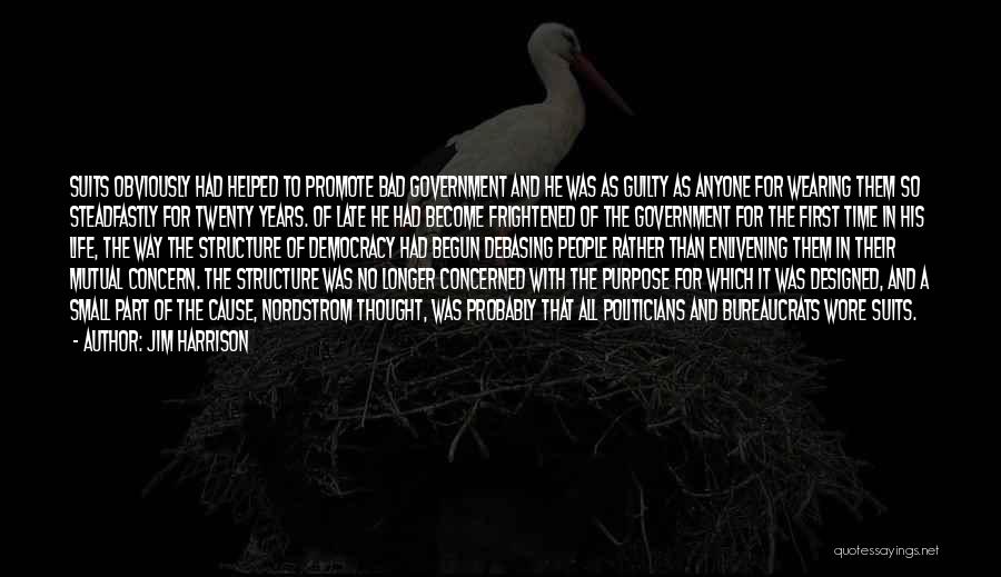 Jim Harrison Quotes: Suits Obviously Had Helped To Promote Bad Government And He Was As Guilty As Anyone For Wearing Them So Steadfastly