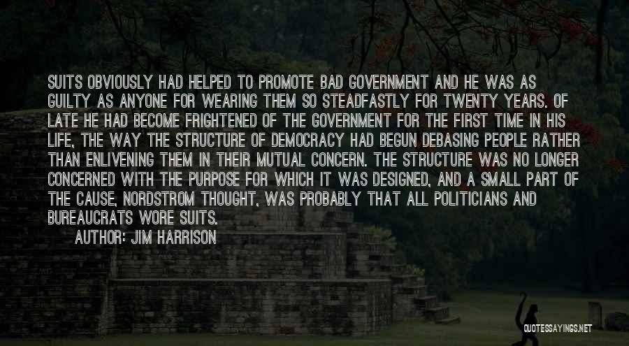 Jim Harrison Quotes: Suits Obviously Had Helped To Promote Bad Government And He Was As Guilty As Anyone For Wearing Them So Steadfastly