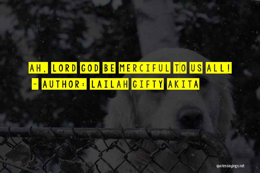 Lailah Gifty Akita Quotes: Ah, Lord God Be Merciful To Us All!