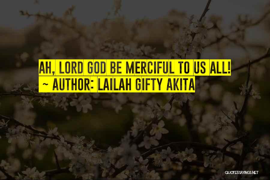Lailah Gifty Akita Quotes: Ah, Lord God Be Merciful To Us All!