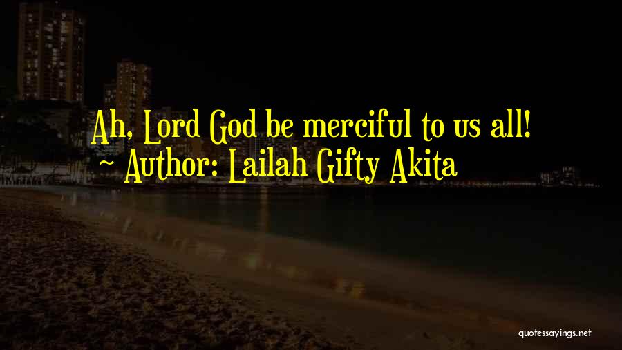 Lailah Gifty Akita Quotes: Ah, Lord God Be Merciful To Us All!