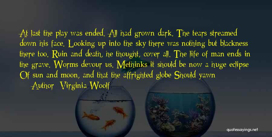 Virginia Woolf Quotes: At Last The Play Was Ended. All Had Grown Dark. The Tears Streamed Down His Face. Looking Up Into The