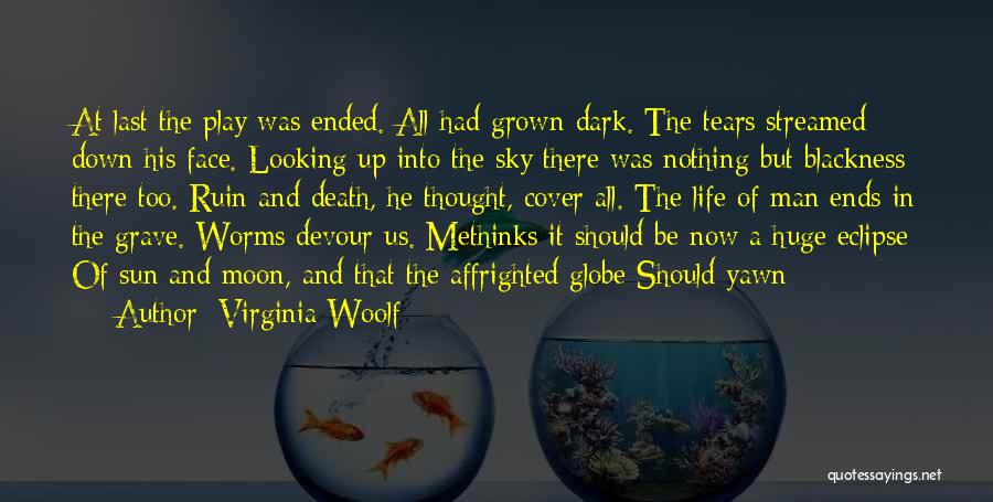 Virginia Woolf Quotes: At Last The Play Was Ended. All Had Grown Dark. The Tears Streamed Down His Face. Looking Up Into The