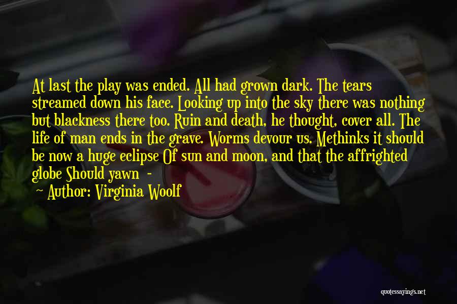 Virginia Woolf Quotes: At Last The Play Was Ended. All Had Grown Dark. The Tears Streamed Down His Face. Looking Up Into The