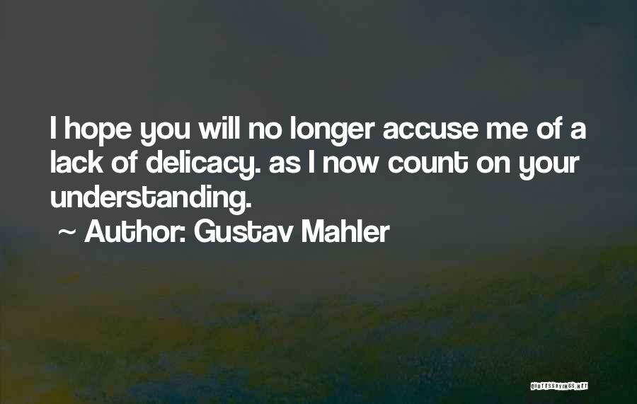 Gustav Mahler Quotes: I Hope You Will No Longer Accuse Me Of A Lack Of Delicacy. As I Now Count On Your Understanding.