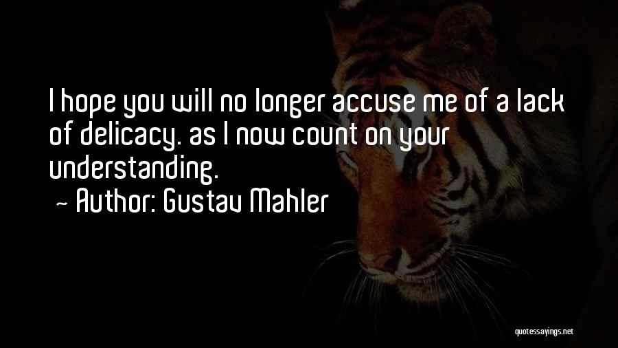 Gustav Mahler Quotes: I Hope You Will No Longer Accuse Me Of A Lack Of Delicacy. As I Now Count On Your Understanding.