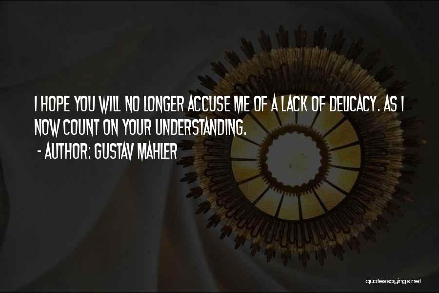 Gustav Mahler Quotes: I Hope You Will No Longer Accuse Me Of A Lack Of Delicacy. As I Now Count On Your Understanding.
