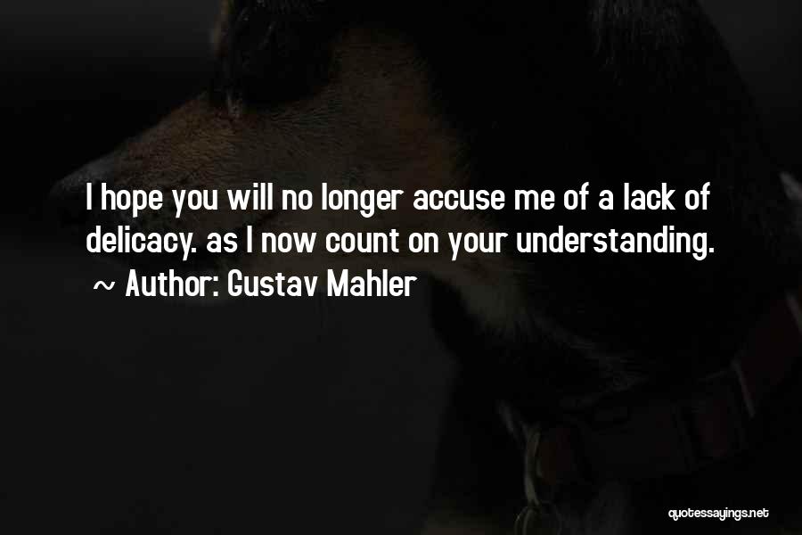 Gustav Mahler Quotes: I Hope You Will No Longer Accuse Me Of A Lack Of Delicacy. As I Now Count On Your Understanding.