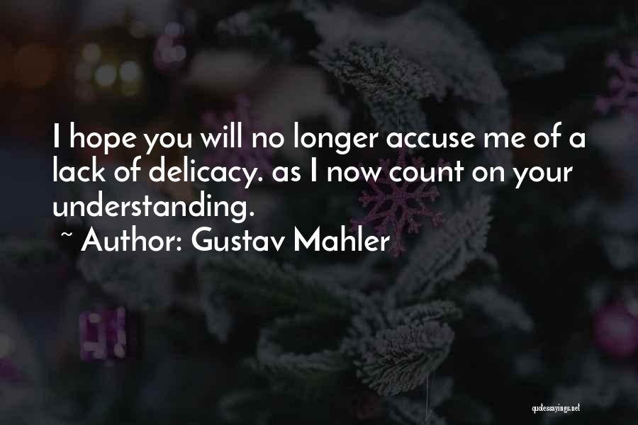 Gustav Mahler Quotes: I Hope You Will No Longer Accuse Me Of A Lack Of Delicacy. As I Now Count On Your Understanding.