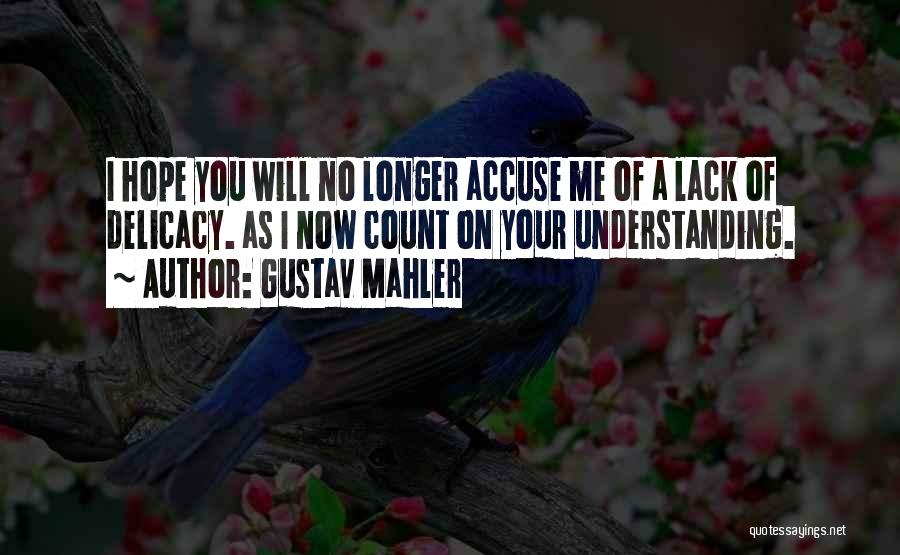 Gustav Mahler Quotes: I Hope You Will No Longer Accuse Me Of A Lack Of Delicacy. As I Now Count On Your Understanding.