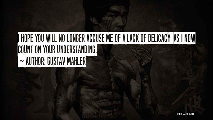 Gustav Mahler Quotes: I Hope You Will No Longer Accuse Me Of A Lack Of Delicacy. As I Now Count On Your Understanding.