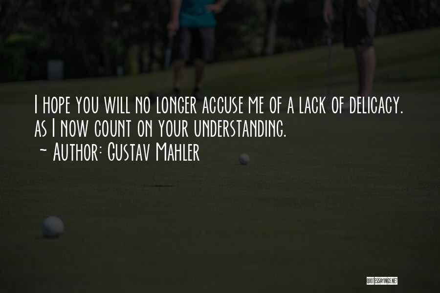 Gustav Mahler Quotes: I Hope You Will No Longer Accuse Me Of A Lack Of Delicacy. As I Now Count On Your Understanding.