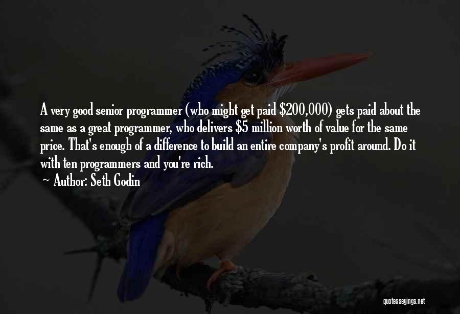 Seth Godin Quotes: A Very Good Senior Programmer (who Might Get Paid $200,000) Gets Paid About The Same As A Great Programmer, Who