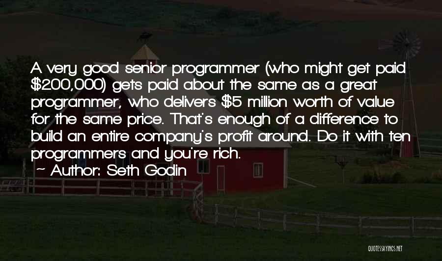 Seth Godin Quotes: A Very Good Senior Programmer (who Might Get Paid $200,000) Gets Paid About The Same As A Great Programmer, Who