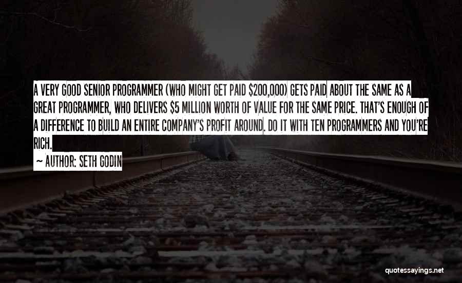 Seth Godin Quotes: A Very Good Senior Programmer (who Might Get Paid $200,000) Gets Paid About The Same As A Great Programmer, Who