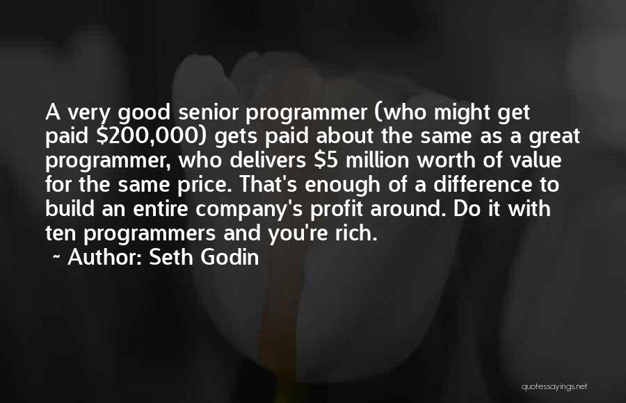 Seth Godin Quotes: A Very Good Senior Programmer (who Might Get Paid $200,000) Gets Paid About The Same As A Great Programmer, Who