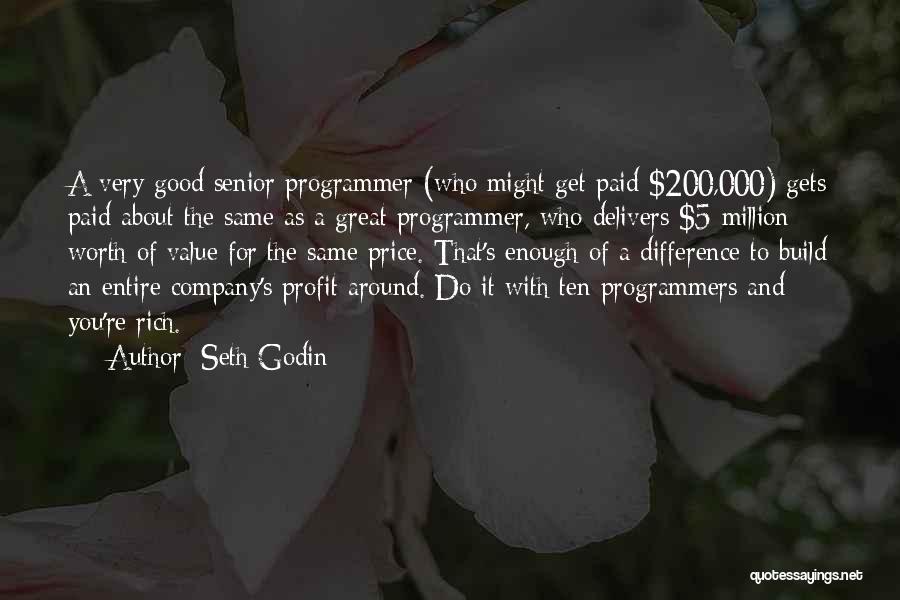 Seth Godin Quotes: A Very Good Senior Programmer (who Might Get Paid $200,000) Gets Paid About The Same As A Great Programmer, Who