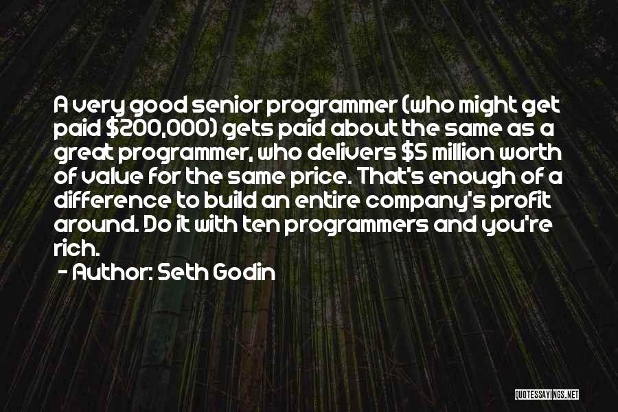 Seth Godin Quotes: A Very Good Senior Programmer (who Might Get Paid $200,000) Gets Paid About The Same As A Great Programmer, Who