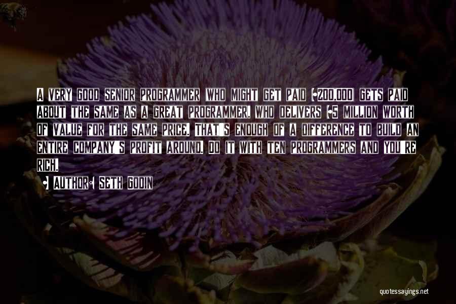 Seth Godin Quotes: A Very Good Senior Programmer (who Might Get Paid $200,000) Gets Paid About The Same As A Great Programmer, Who