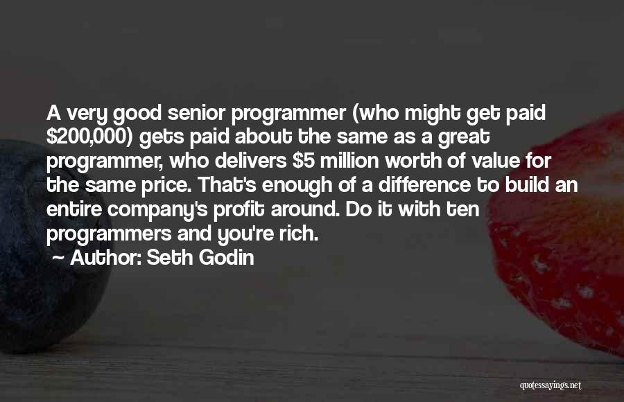 Seth Godin Quotes: A Very Good Senior Programmer (who Might Get Paid $200,000) Gets Paid About The Same As A Great Programmer, Who