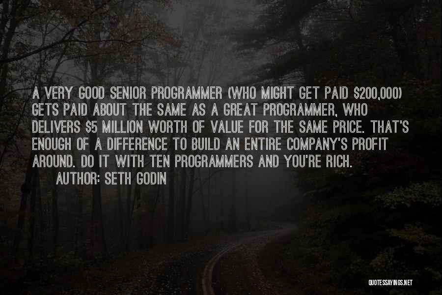 Seth Godin Quotes: A Very Good Senior Programmer (who Might Get Paid $200,000) Gets Paid About The Same As A Great Programmer, Who