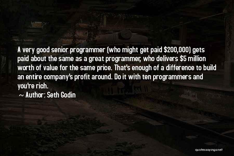 Seth Godin Quotes: A Very Good Senior Programmer (who Might Get Paid $200,000) Gets Paid About The Same As A Great Programmer, Who