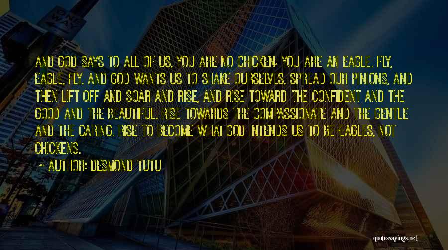 Desmond Tutu Quotes: And God Says To All Of Us, You Are No Chicken; You Are An Eagle. Fly, Eagle, Fly. And God