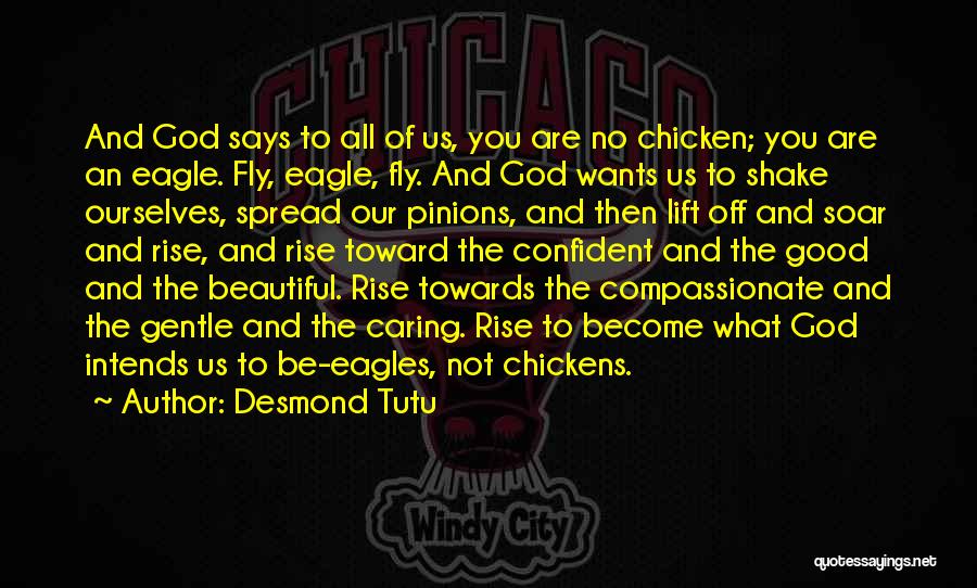 Desmond Tutu Quotes: And God Says To All Of Us, You Are No Chicken; You Are An Eagle. Fly, Eagle, Fly. And God