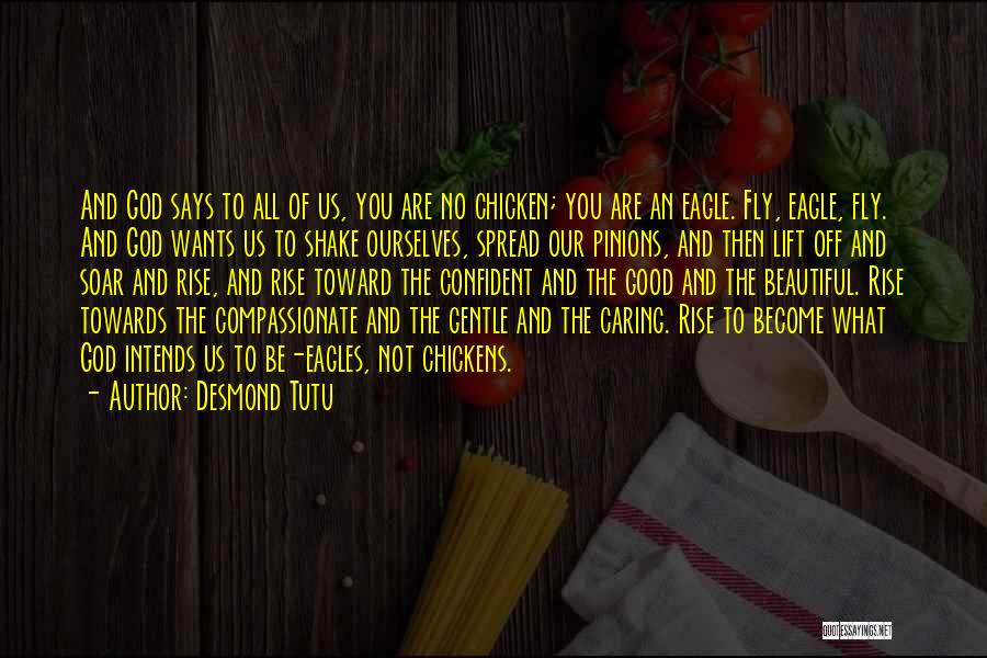 Desmond Tutu Quotes: And God Says To All Of Us, You Are No Chicken; You Are An Eagle. Fly, Eagle, Fly. And God