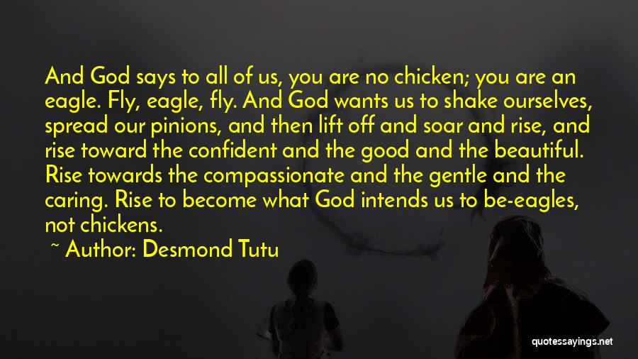 Desmond Tutu Quotes: And God Says To All Of Us, You Are No Chicken; You Are An Eagle. Fly, Eagle, Fly. And God