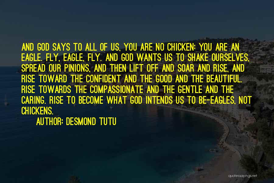 Desmond Tutu Quotes: And God Says To All Of Us, You Are No Chicken; You Are An Eagle. Fly, Eagle, Fly. And God