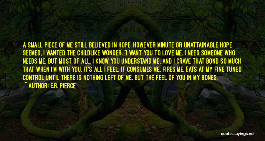 E.R. Pierce Quotes: A Small Piece Of Me Still Believed In Hope. However Minute Or Unattainable Hope Seemed, I Wanted The Childlike Wonder.