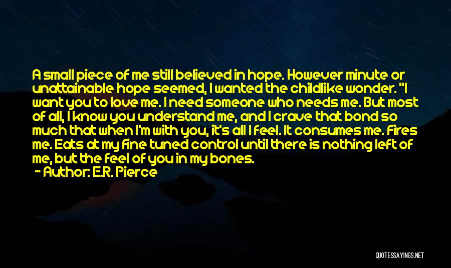 E.R. Pierce Quotes: A Small Piece Of Me Still Believed In Hope. However Minute Or Unattainable Hope Seemed, I Wanted The Childlike Wonder.