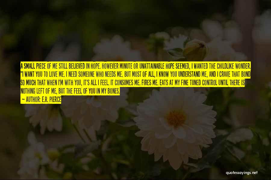 E.R. Pierce Quotes: A Small Piece Of Me Still Believed In Hope. However Minute Or Unattainable Hope Seemed, I Wanted The Childlike Wonder.