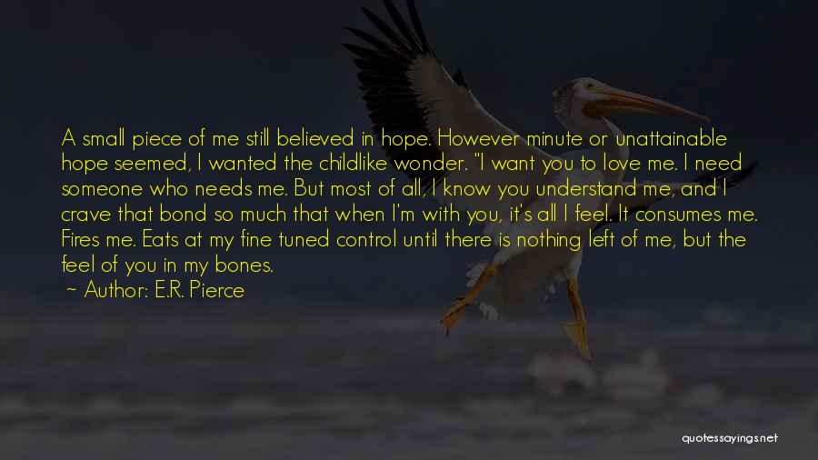 E.R. Pierce Quotes: A Small Piece Of Me Still Believed In Hope. However Minute Or Unattainable Hope Seemed, I Wanted The Childlike Wonder.