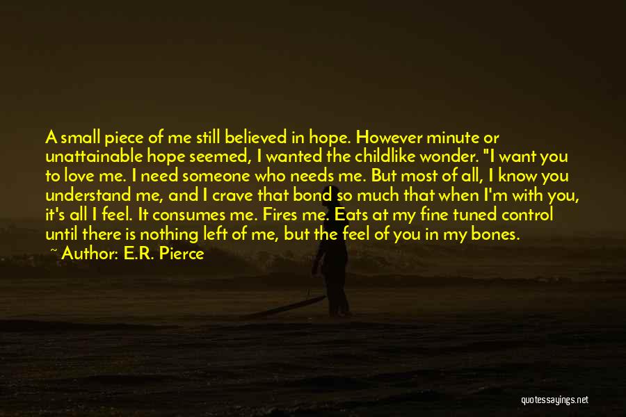 E.R. Pierce Quotes: A Small Piece Of Me Still Believed In Hope. However Minute Or Unattainable Hope Seemed, I Wanted The Childlike Wonder.