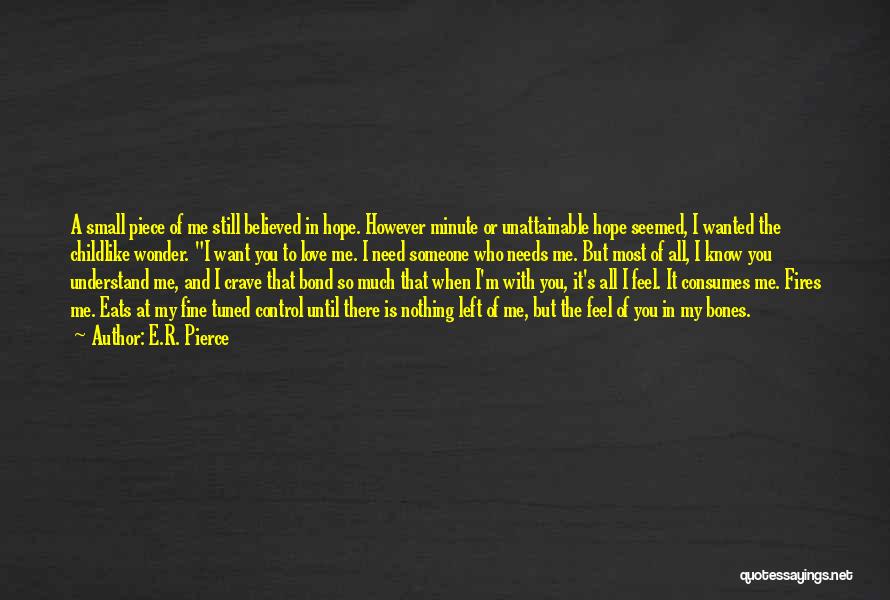 E.R. Pierce Quotes: A Small Piece Of Me Still Believed In Hope. However Minute Or Unattainable Hope Seemed, I Wanted The Childlike Wonder.