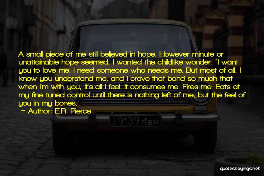 E.R. Pierce Quotes: A Small Piece Of Me Still Believed In Hope. However Minute Or Unattainable Hope Seemed, I Wanted The Childlike Wonder.