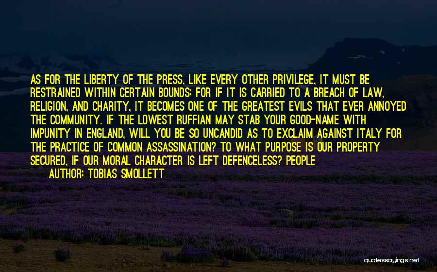 Tobias Smollett Quotes: As For The Liberty Of The Press, Like Every Other Privilege, It Must Be Restrained Within Certain Bounds; For If