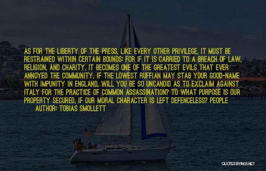 Tobias Smollett Quotes: As For The Liberty Of The Press, Like Every Other Privilege, It Must Be Restrained Within Certain Bounds; For If