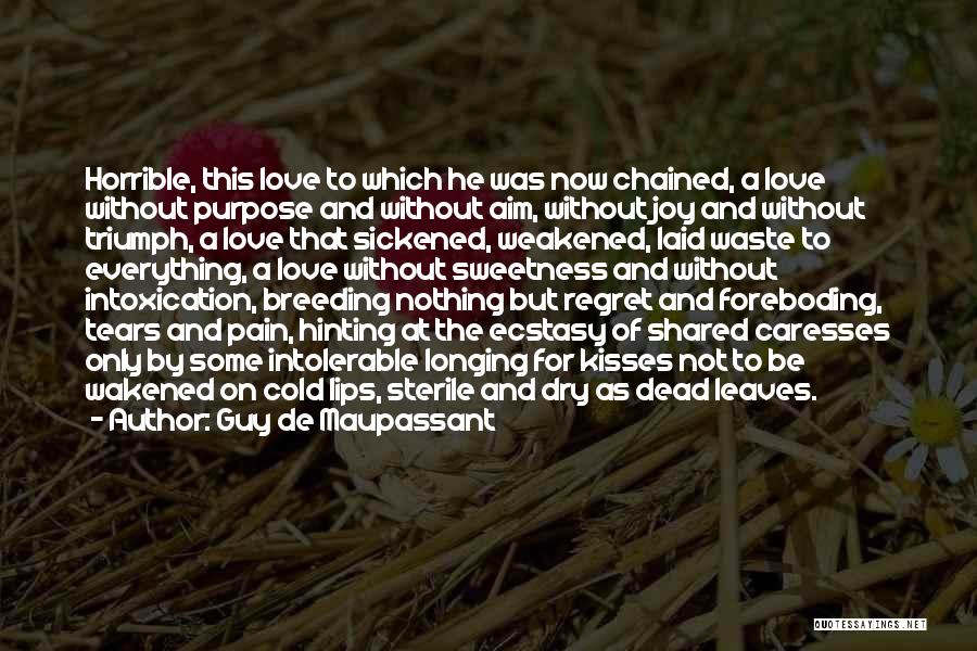 Guy De Maupassant Quotes: Horrible, This Love To Which He Was Now Chained, A Love Without Purpose And Without Aim, Without Joy And Without