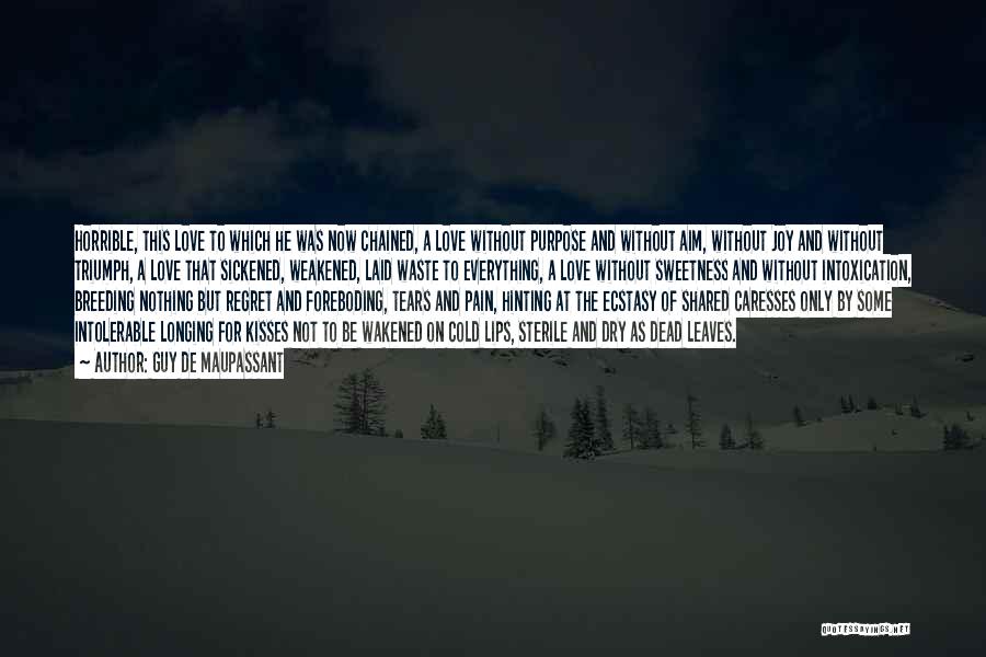 Guy De Maupassant Quotes: Horrible, This Love To Which He Was Now Chained, A Love Without Purpose And Without Aim, Without Joy And Without