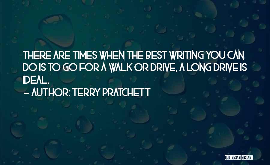 Terry Pratchett Quotes: There Are Times When The Best Writing You Can Do Is To Go For A Walk Or Drive, A Long