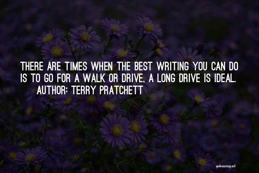 Terry Pratchett Quotes: There Are Times When The Best Writing You Can Do Is To Go For A Walk Or Drive, A Long