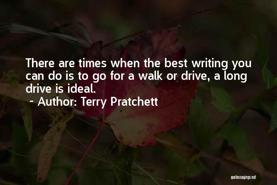 Terry Pratchett Quotes: There Are Times When The Best Writing You Can Do Is To Go For A Walk Or Drive, A Long